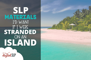 SLP Materials I'd Want if I Were Stranded on an Island
